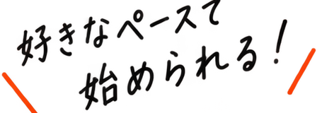 好きなペースで始められる！